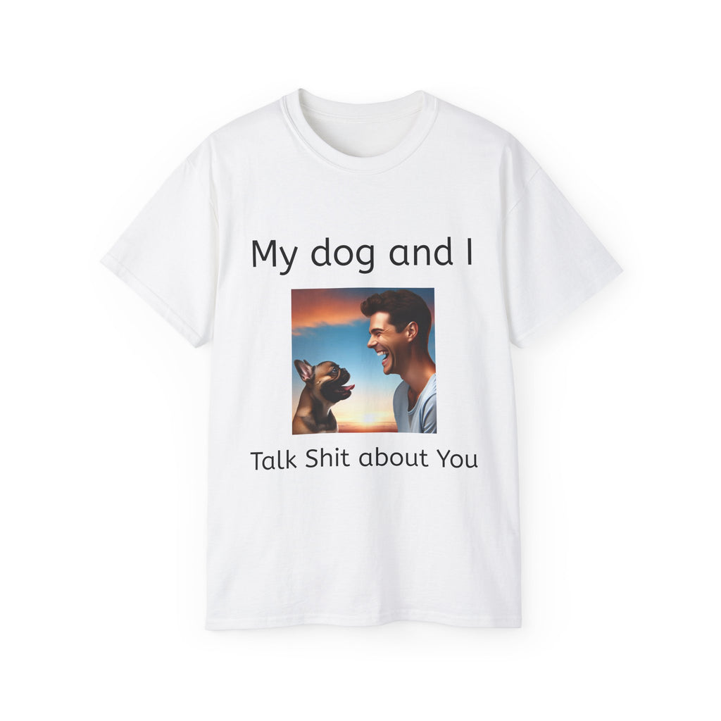 My Dog and I Talk Shit About You   Unisex T Shirt