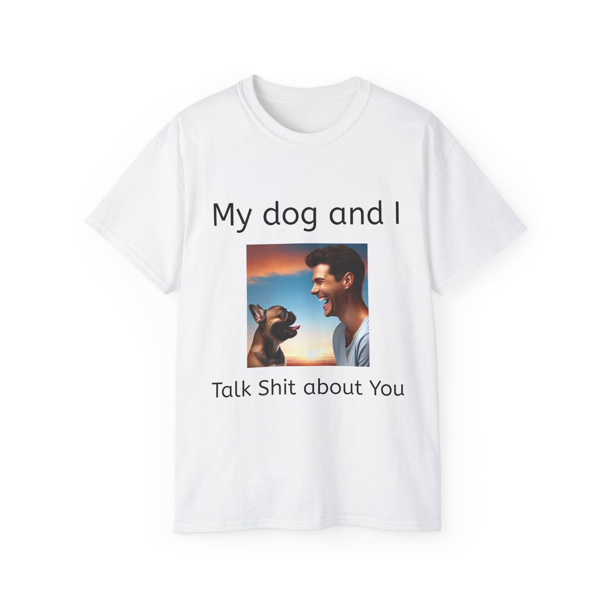 My Dog and I Talk Shit About You   Unisex T Shirt