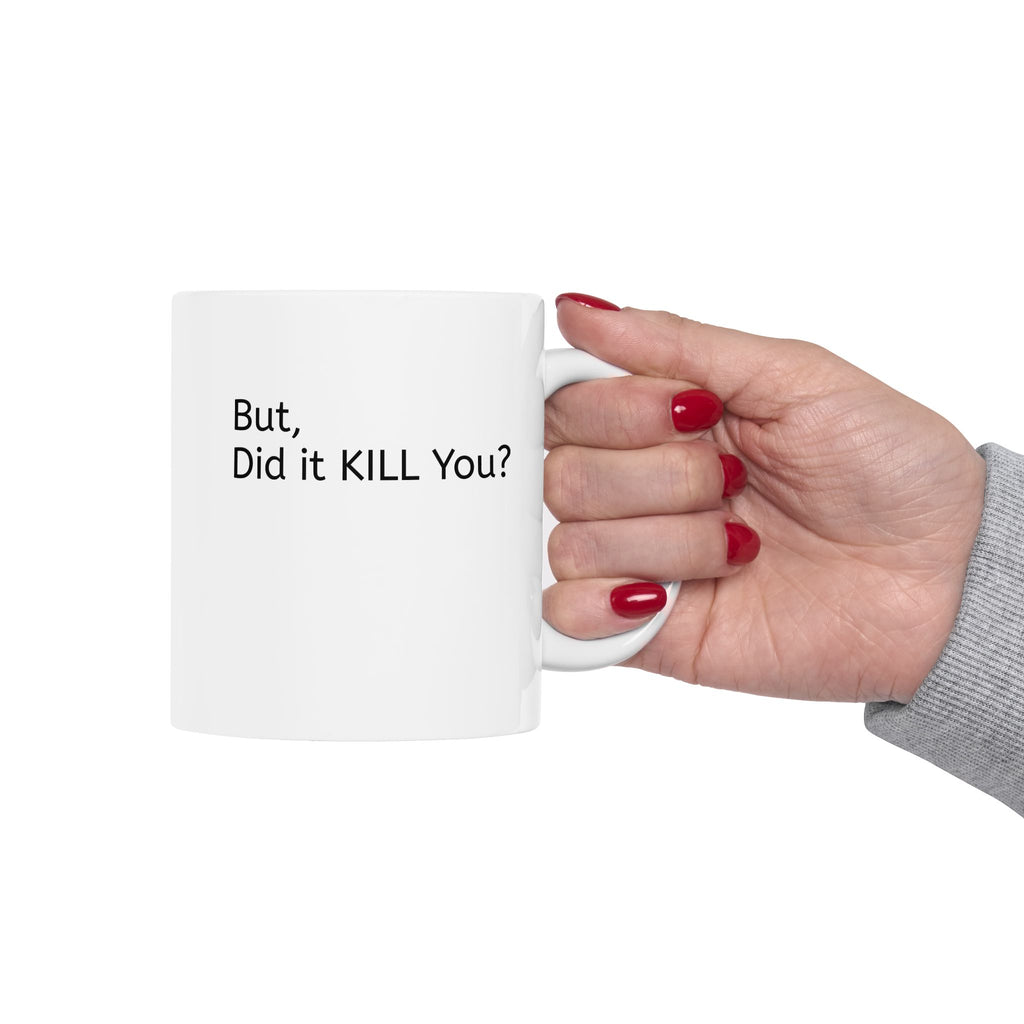 Ceramic Mug — 'But, Did It Kill You?' Minimalist Coffee Funny Tea Mug