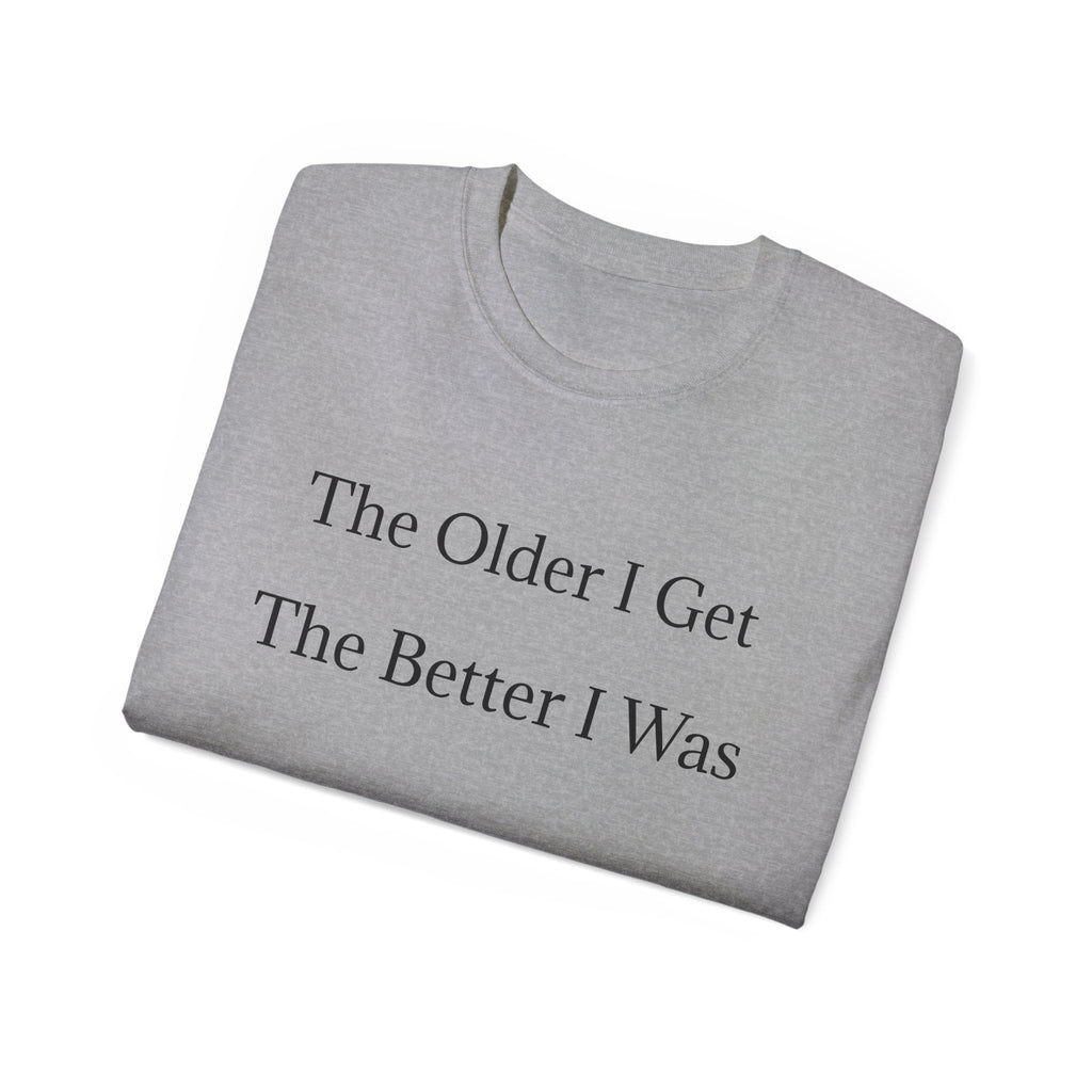 The Older I Get The Better I Was  Funny witty Unisex T-Shirt