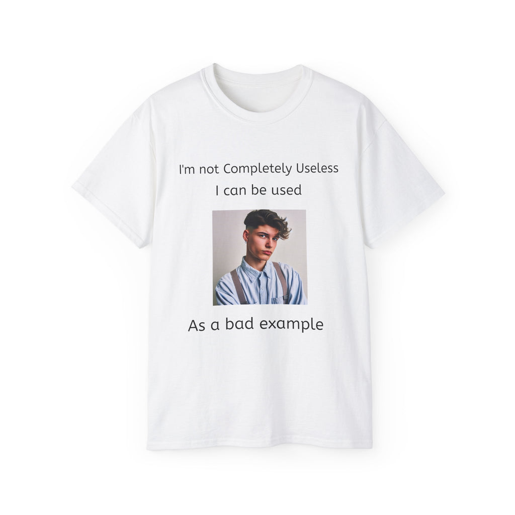 I'm Not Completely Useless, I can be used as a Bad Example!  Unisex T-Shirt  Graphic Tee