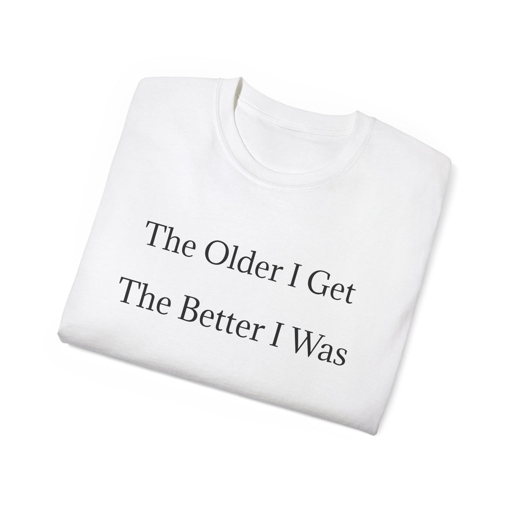 The Older I Get The Better I Was  Funny witty Unisex T-Shirt