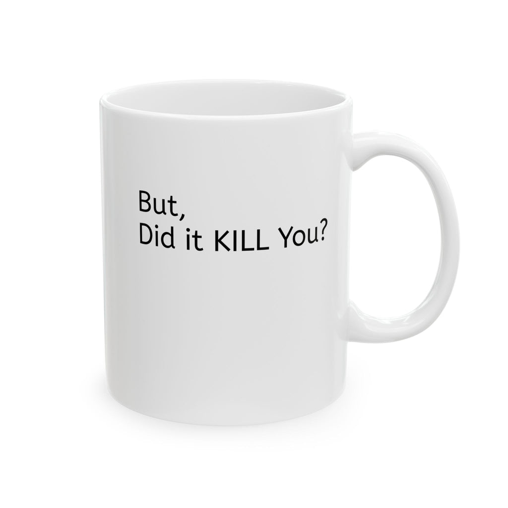 Ceramic Mug — 'But, Did It Kill You?' Minimalist Coffee Funny Tea Mug