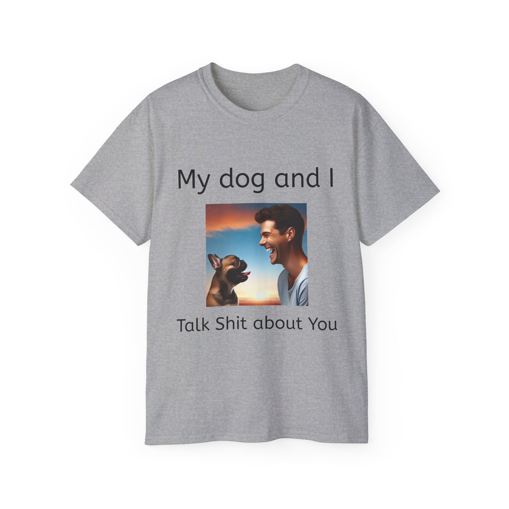 My Dog and I Talk Shit About You   Unisex T Shirt