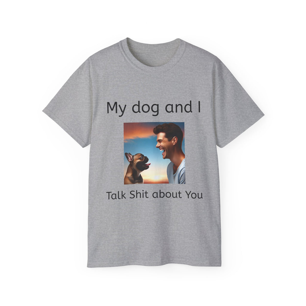 My Dog and I Talk Shit About You   Unisex T Shirt