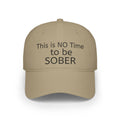 No Time to be SOBER-  Witty, funny, sarcastic Low Profile Baseball Cap one size