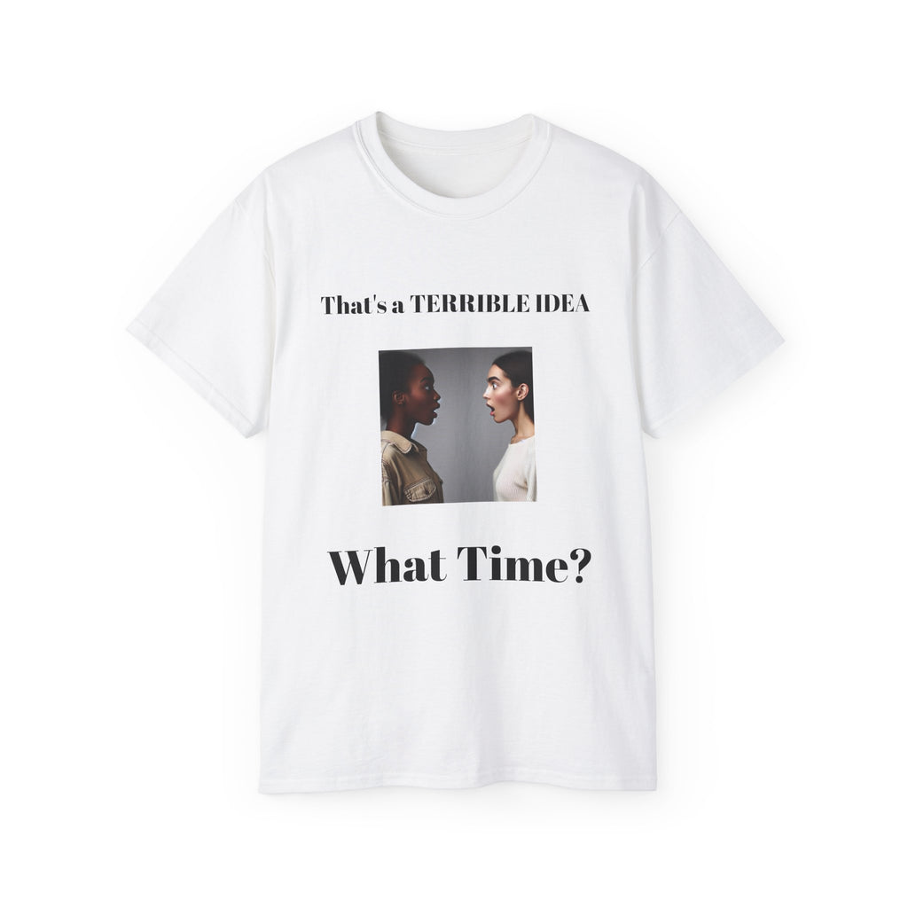That's a Terrible Idea, What Time!  Unisex Cotton Graphic Tee