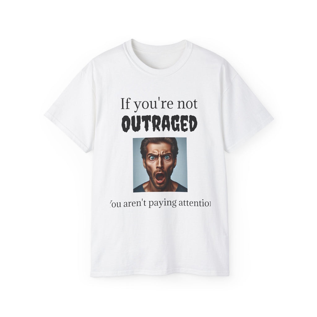 If You're Not Outraged  You aren't paying attention! Unisex T Shirt