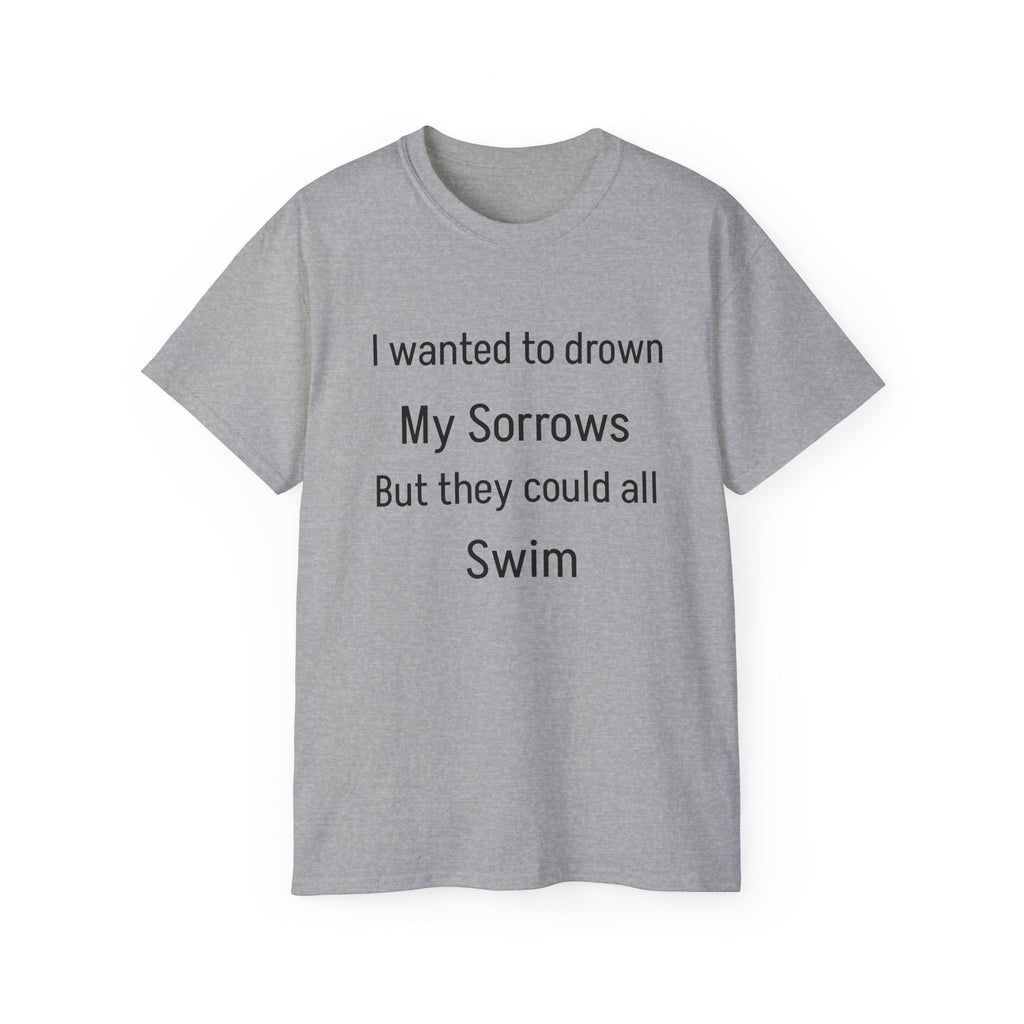 I Wanted to Drown My Sorrows Tee – Funny witty sarcastic Quote Unisex T‑Shirt