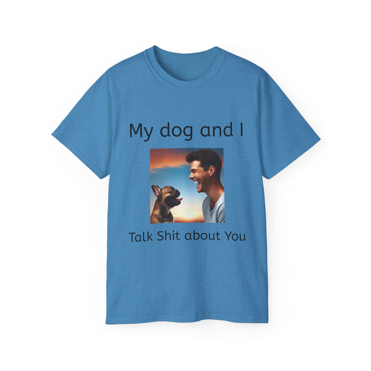 My Dog and I Talk Shit About You   Unisex T Shirt