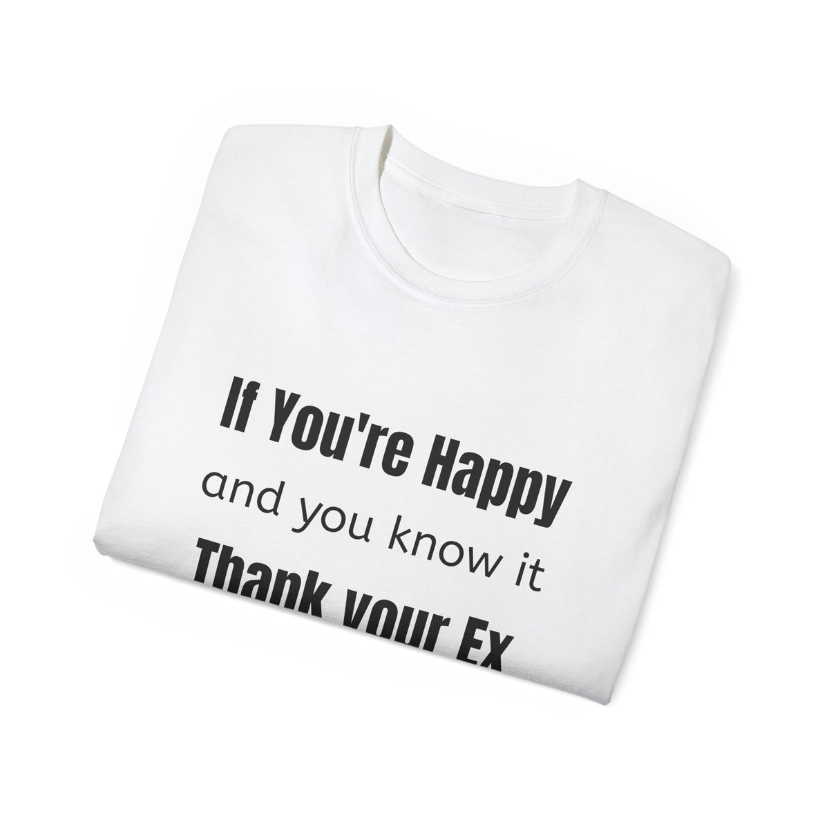 If you're Happy and You Know It, Thank your Ex!  Unisex T Shirt