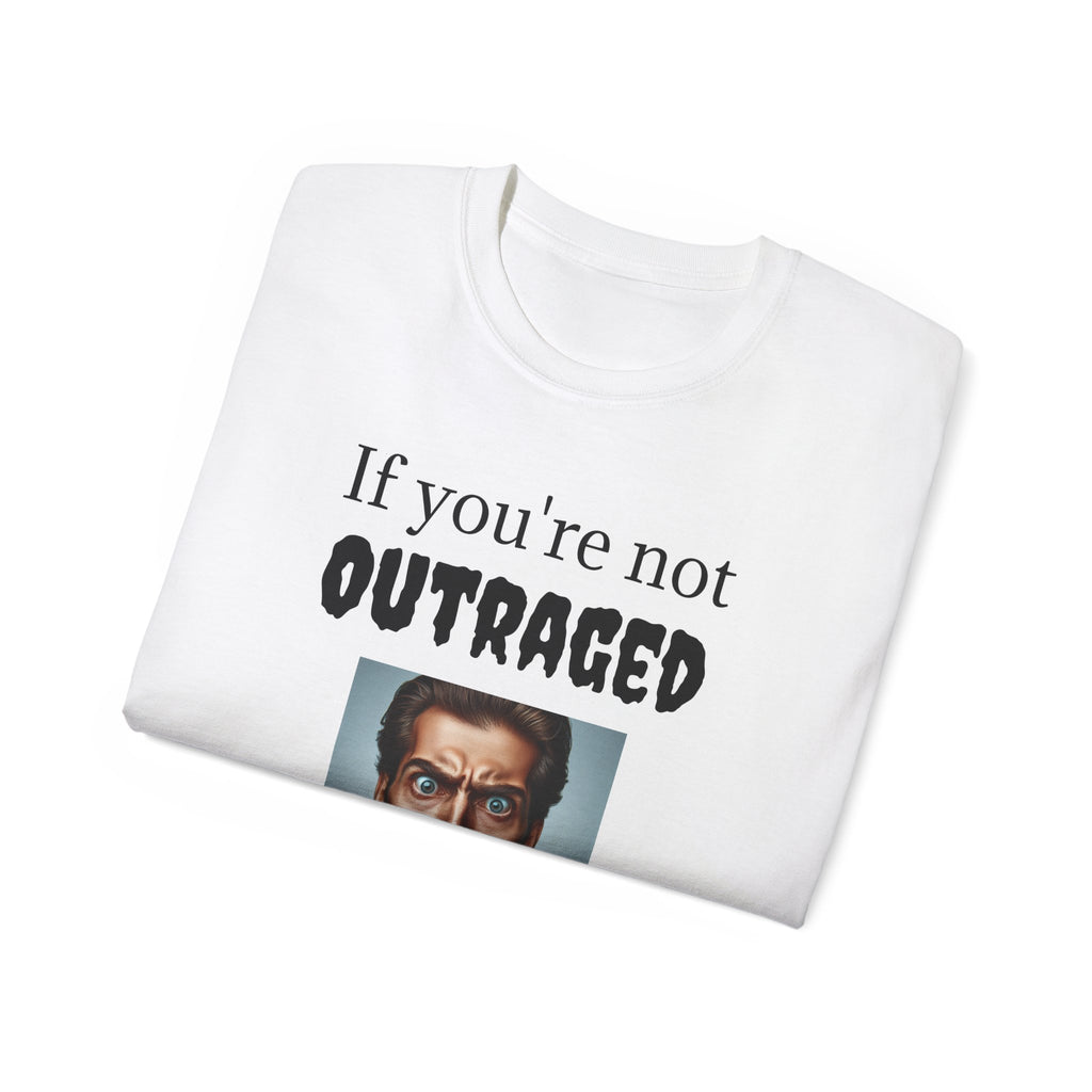 If You're Not Outraged  You aren't paying attention! Unisex T Shirt