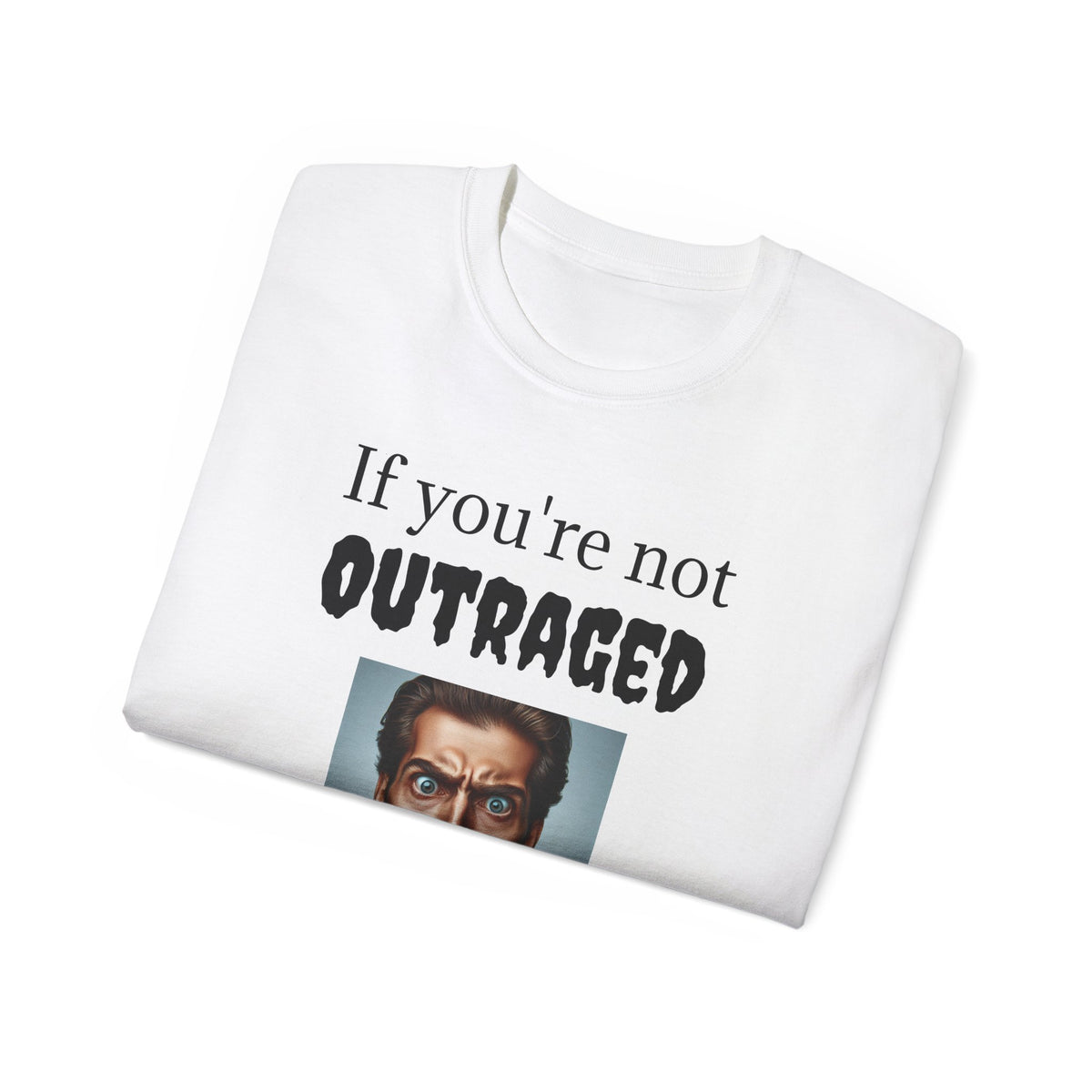 If You're Not Outraged  You aren't paying attention! Unisex T Shirt