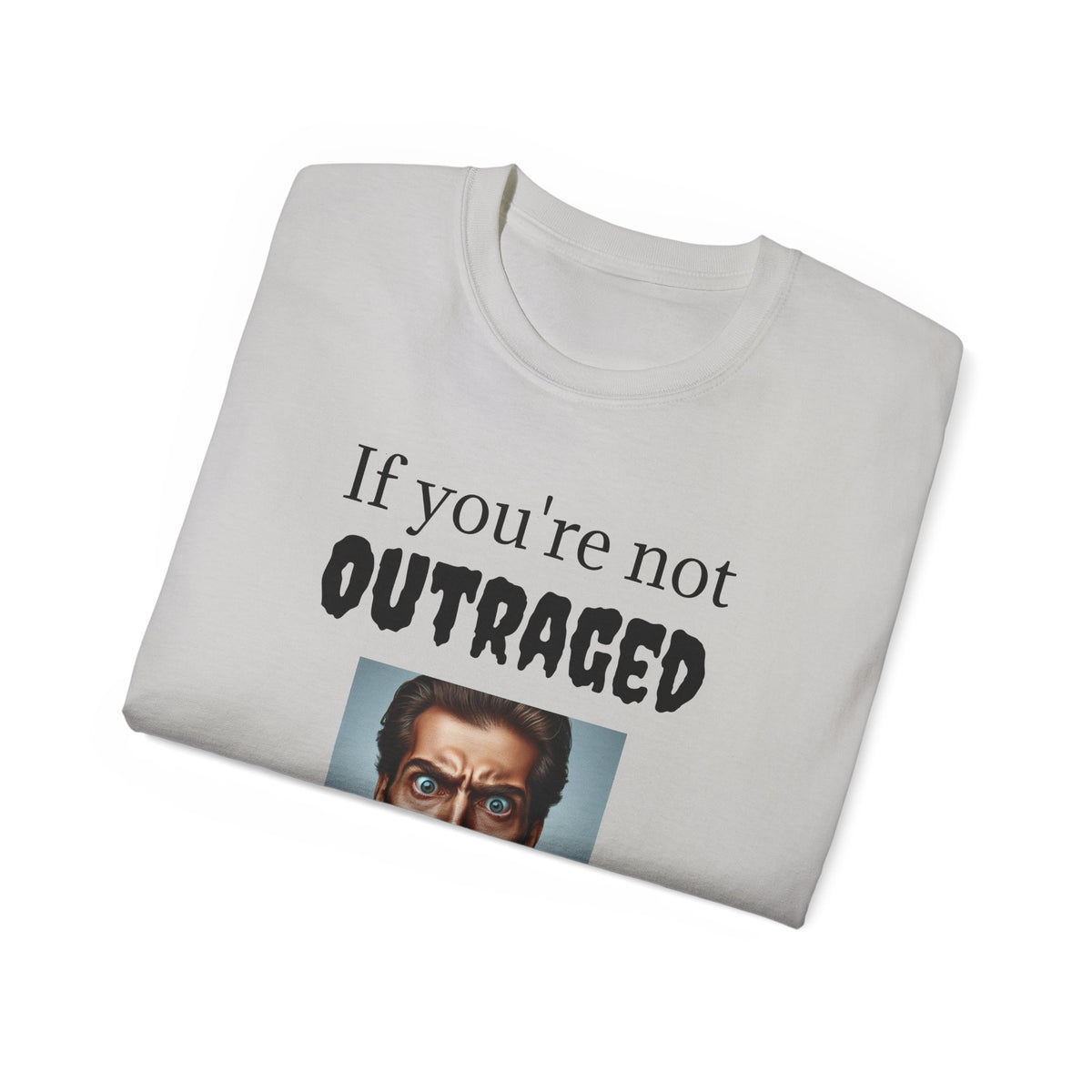 If You're Not Outraged  You aren't paying attention! Unisex T Shirt