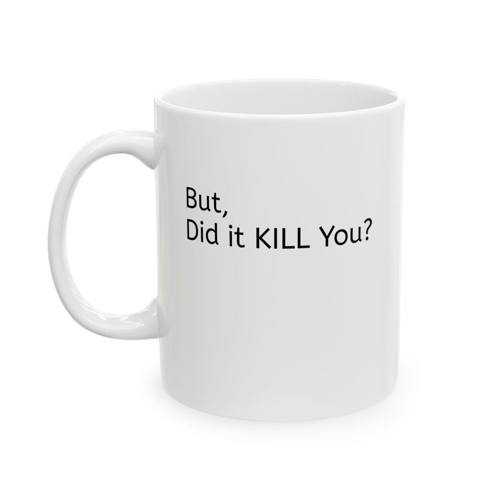 Ceramic Mug — 'But, Did It Kill You?' Minimalist Coffee Funny Tea Mug