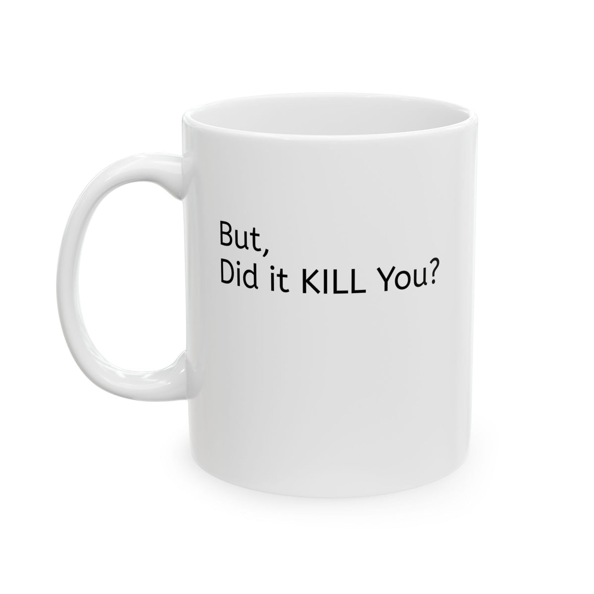 Ceramic Mug — 'But, Did It Kill You?' Minimalist Coffee Funny Tea Mug