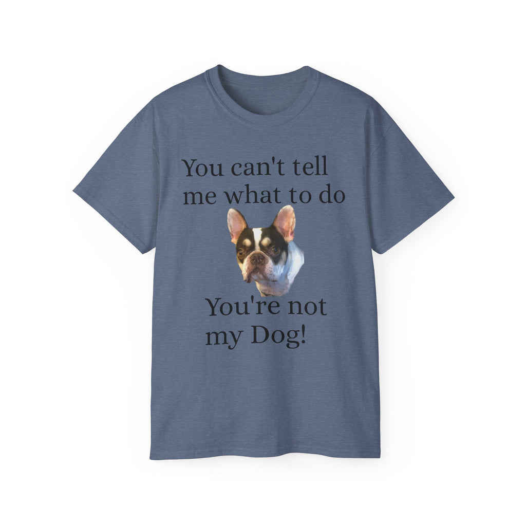 Dog Attitude Tee — “You can't tell me what to do, You're not my Dog!”  Witty Funny Unisex T