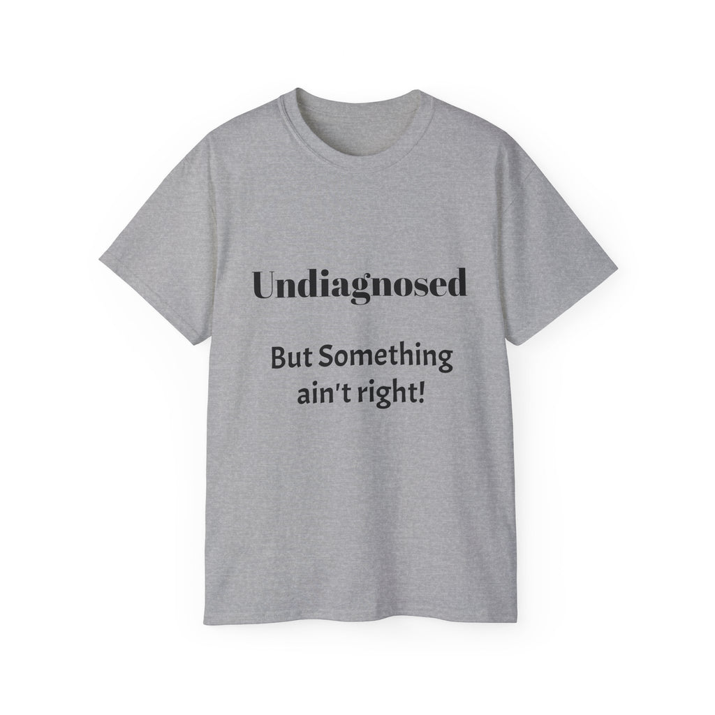 Undiagnosed But Something Ain't Right   Sarcastic funny Cotton T‑Shirt  Unisex