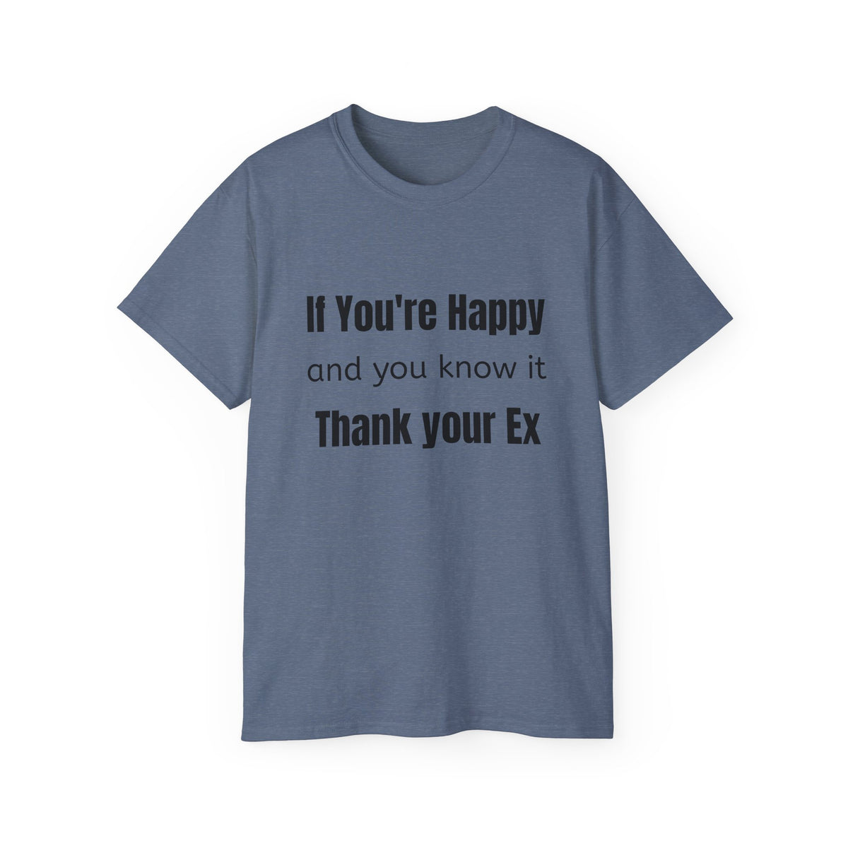 If you're Happy and You Know It, Thank your Ex!  Unisex T Shirt