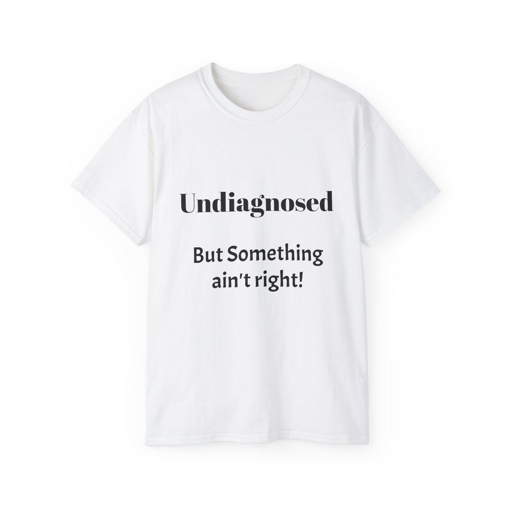 Undiagnosed But Something Ain't Right   Sarcastic funny Cotton T‑Shirt  Unisex