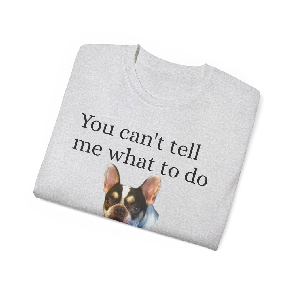 Dog Attitude Tee — “You can't tell me what to do, You're not my Dog!”  Witty Funny Unisex T