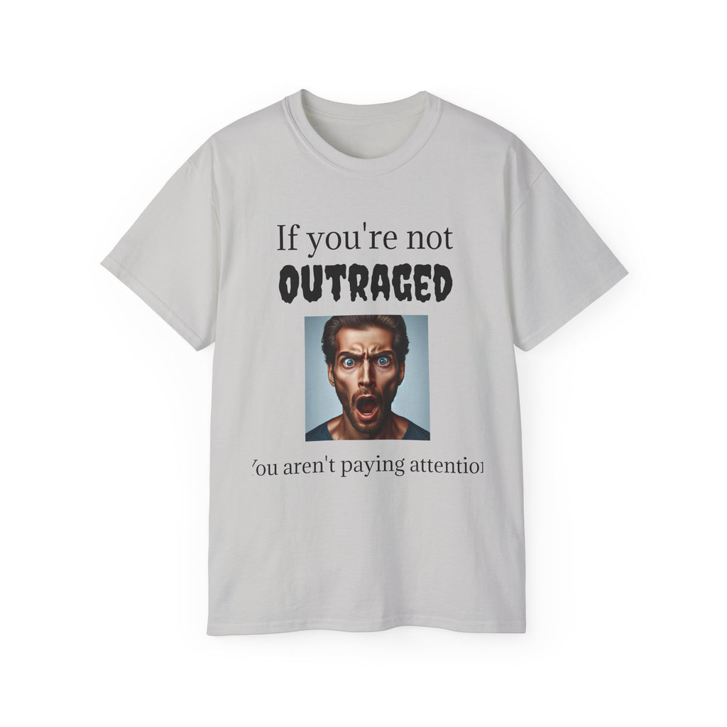 If You're Not Outraged  You aren't paying attention! Unisex T Shirt