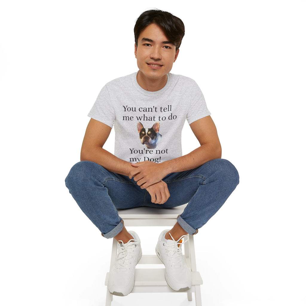 Dog Attitude Tee — “You can't tell me what to do, You're not my Dog!”  Witty Funny Unisex T