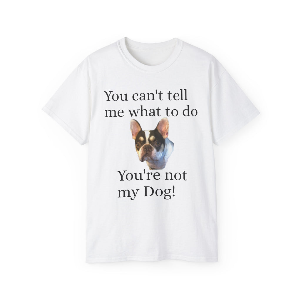 Dog Attitude Tee — “You can't tell me what to do, You're not my Dog!”  Witty Funny Unisex T