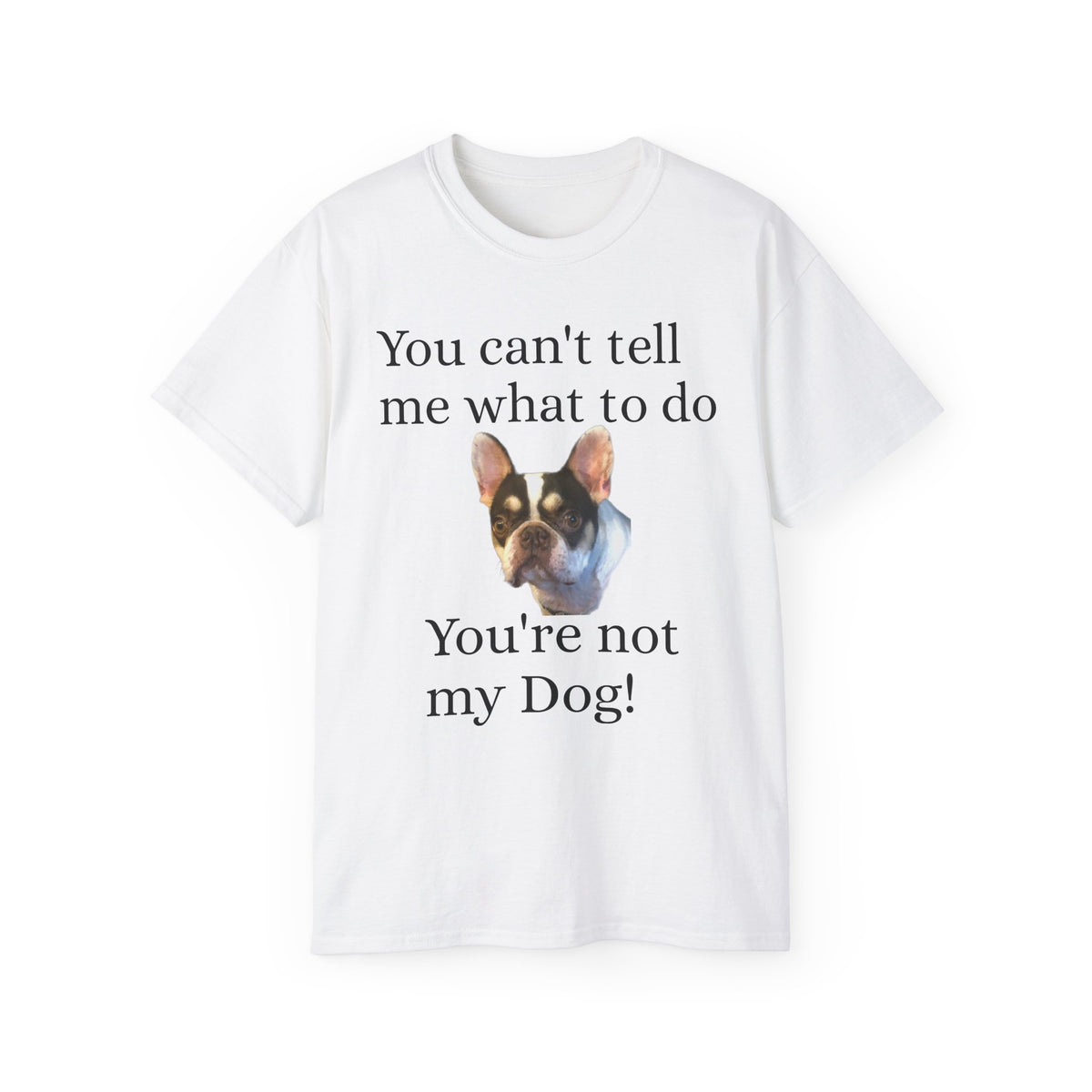 Dog Attitude Tee — “You can't tell me what to do, You're not my Dog!”  Witty Funny Unisex T