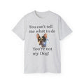 Dog Attitude Tee — “You can't tell me what to do, You're not my Dog!”  Witty Funny Unisex T