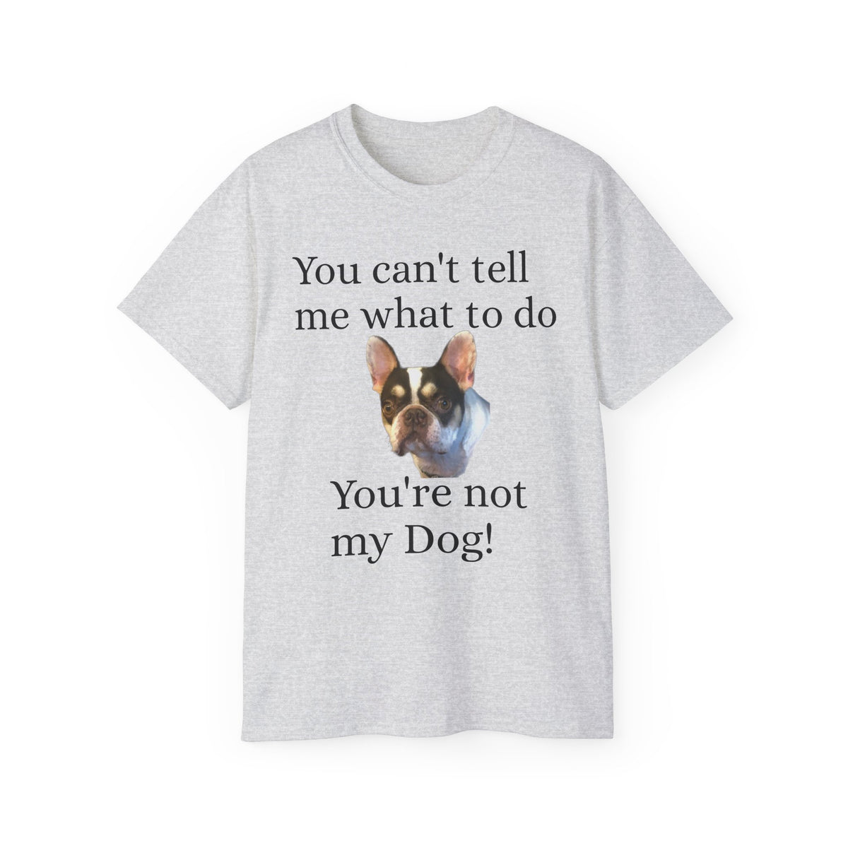 Dog Attitude Tee — “You can't tell me what to do, You're not my Dog!”  Witty Funny Unisex T