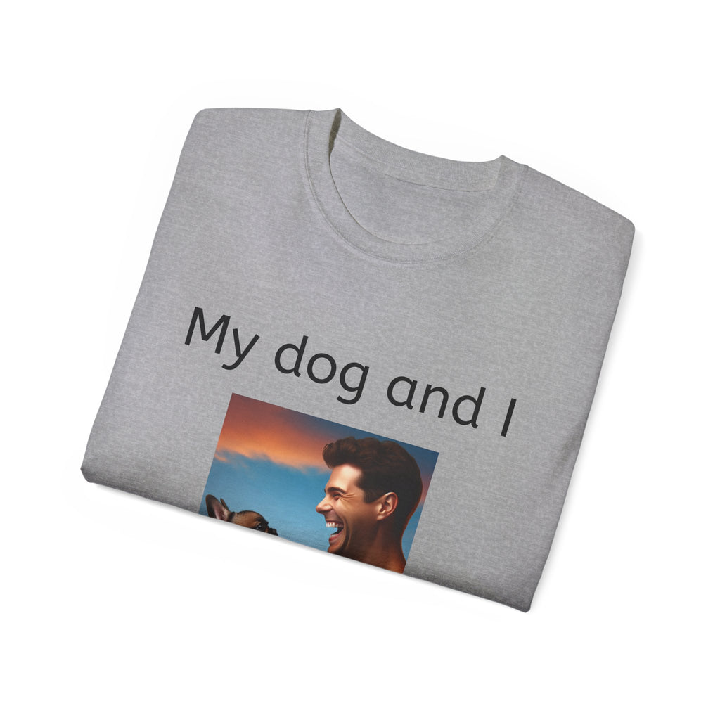 My Dog and I Talk Shit About You   Unisex T Shirt