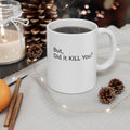 Ceramic Mug — 'But, Did It Kill You?' Minimalist Coffee Funny Tea Mug