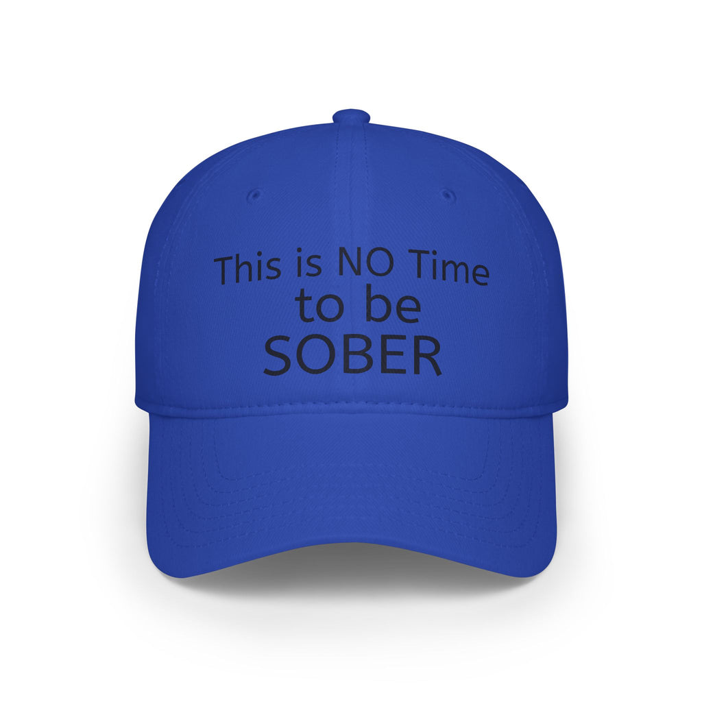 No Time to be SOBER-  Witty, funny, sarcastic Low Profile Baseball Cap one size