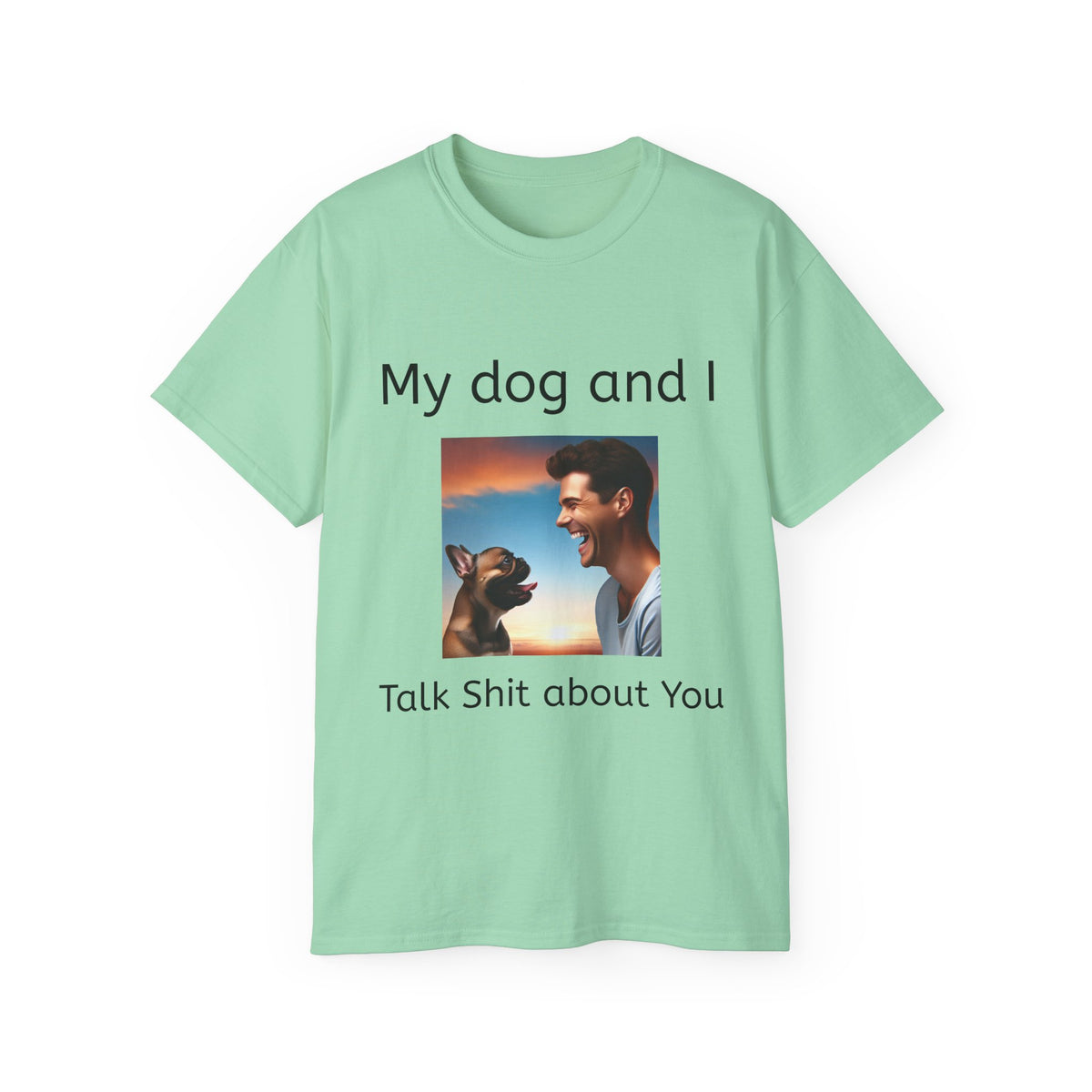 My Dog and I Talk Shit About You   Unisex T Shirt