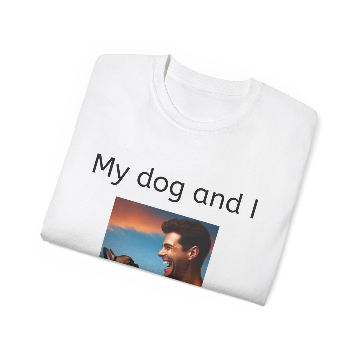 My Dog and I Talk Shit About You   Unisex T Shirt