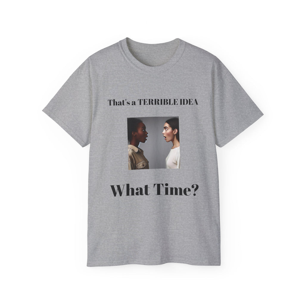 That's a Terrible Idea, What Time!  Unisex Cotton Graphic Tee