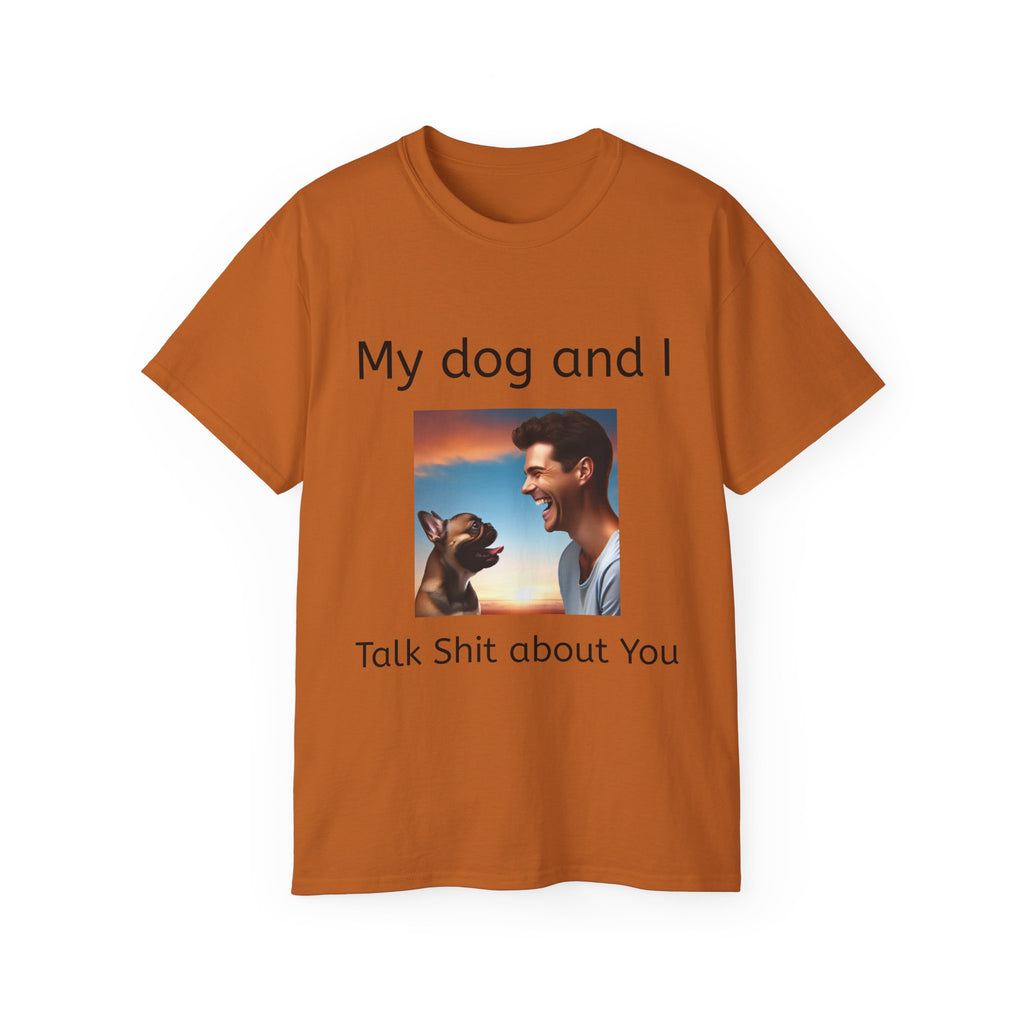 My Dog and I Talk Shit About You   Unisex T Shirt